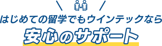  はじめての留学でもウインテックなら安心のサポート