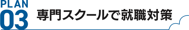 PLAN03 専⾨スクールで就職対策