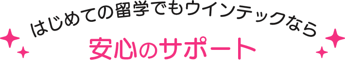  はじめての留学でもウインテックなら安心のサポート