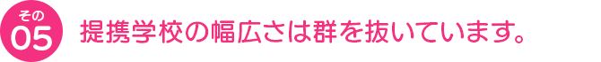 提携学校の幅広さは群を抜いています。